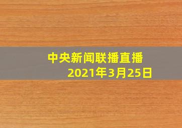 中央新闻联播直播 2021年3月25日